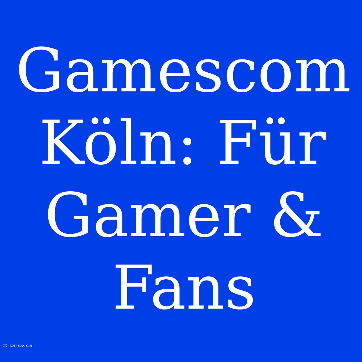 Gamescom Köln: Für Gamer & Fans