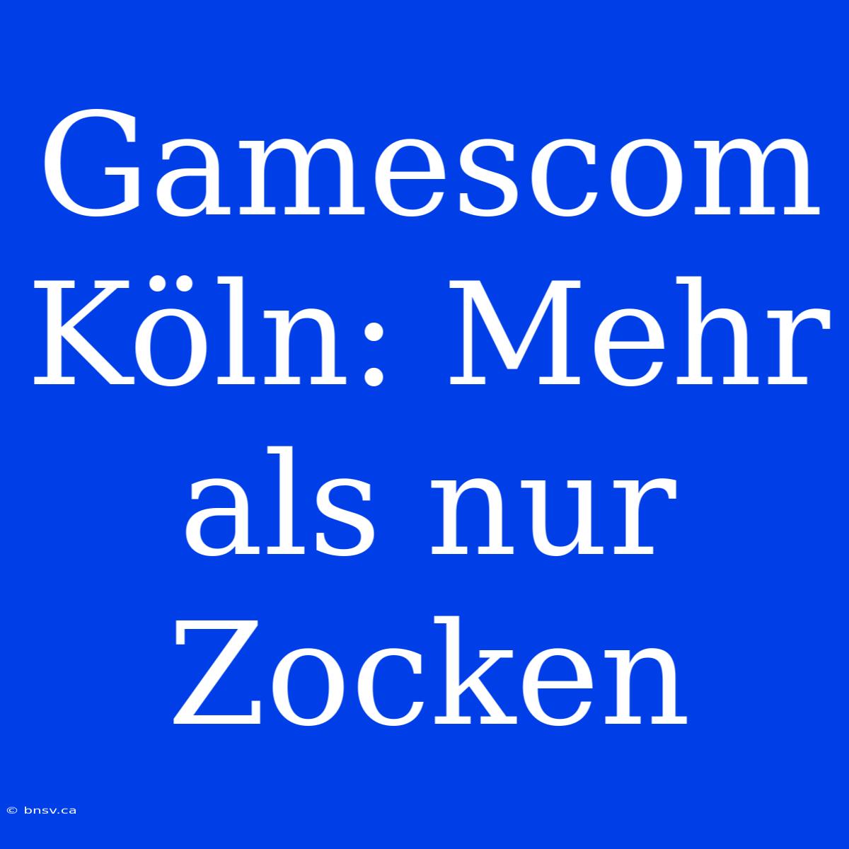 Gamescom Köln: Mehr Als Nur Zocken