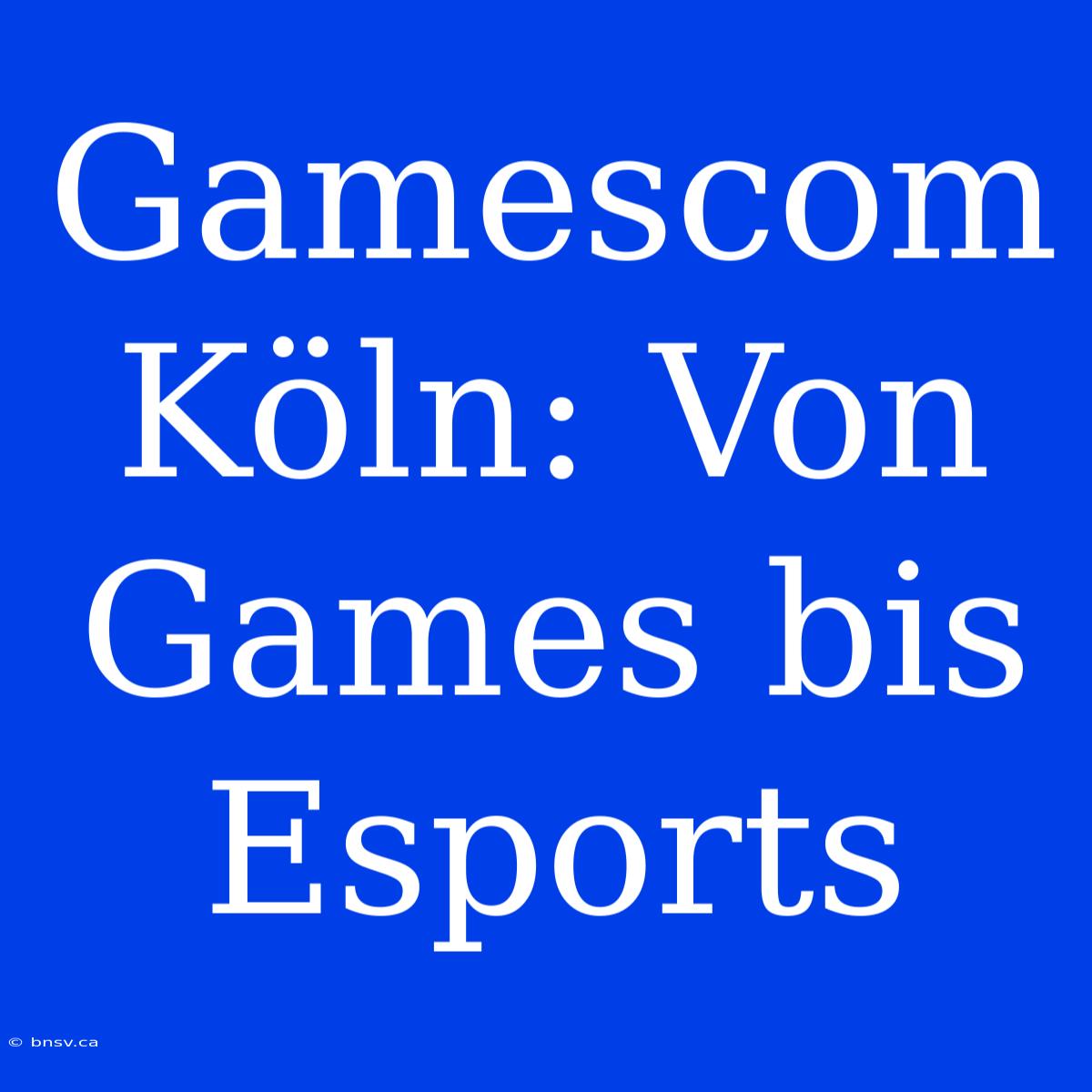 Gamescom Köln: Von Games Bis Esports