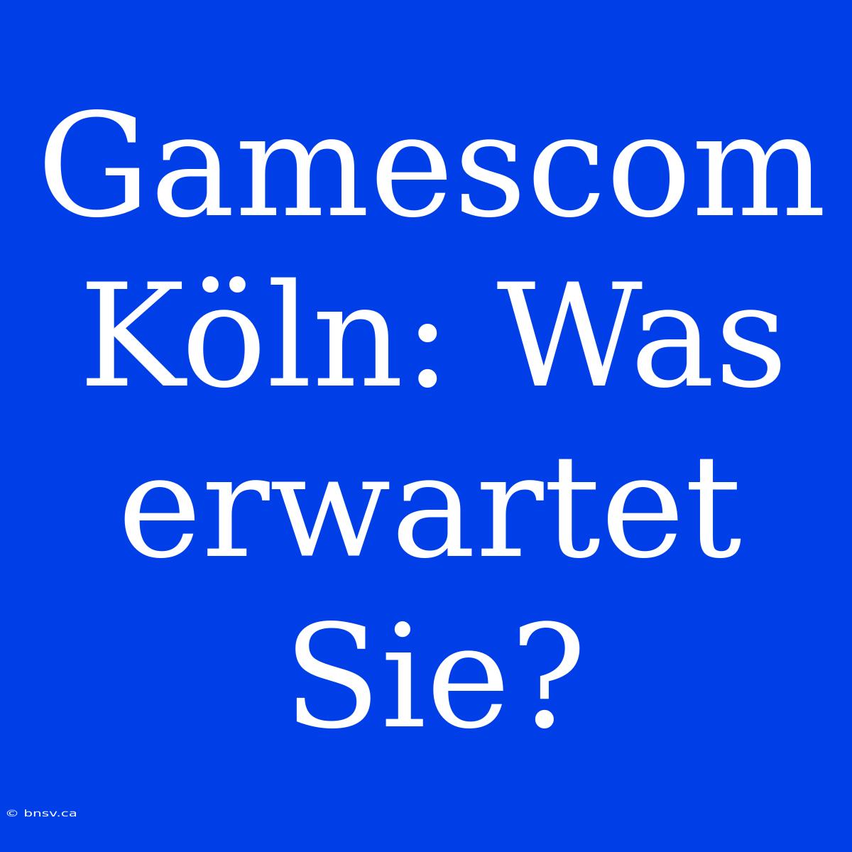 Gamescom Köln: Was Erwartet Sie?