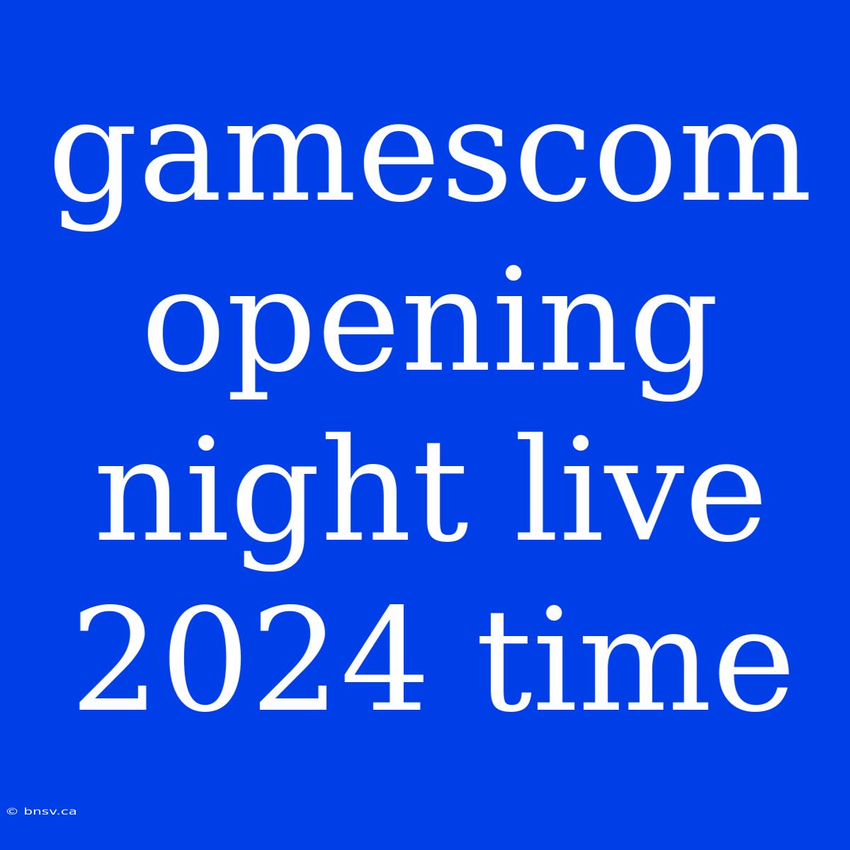 Gamescom Opening Night Live 2024 Time