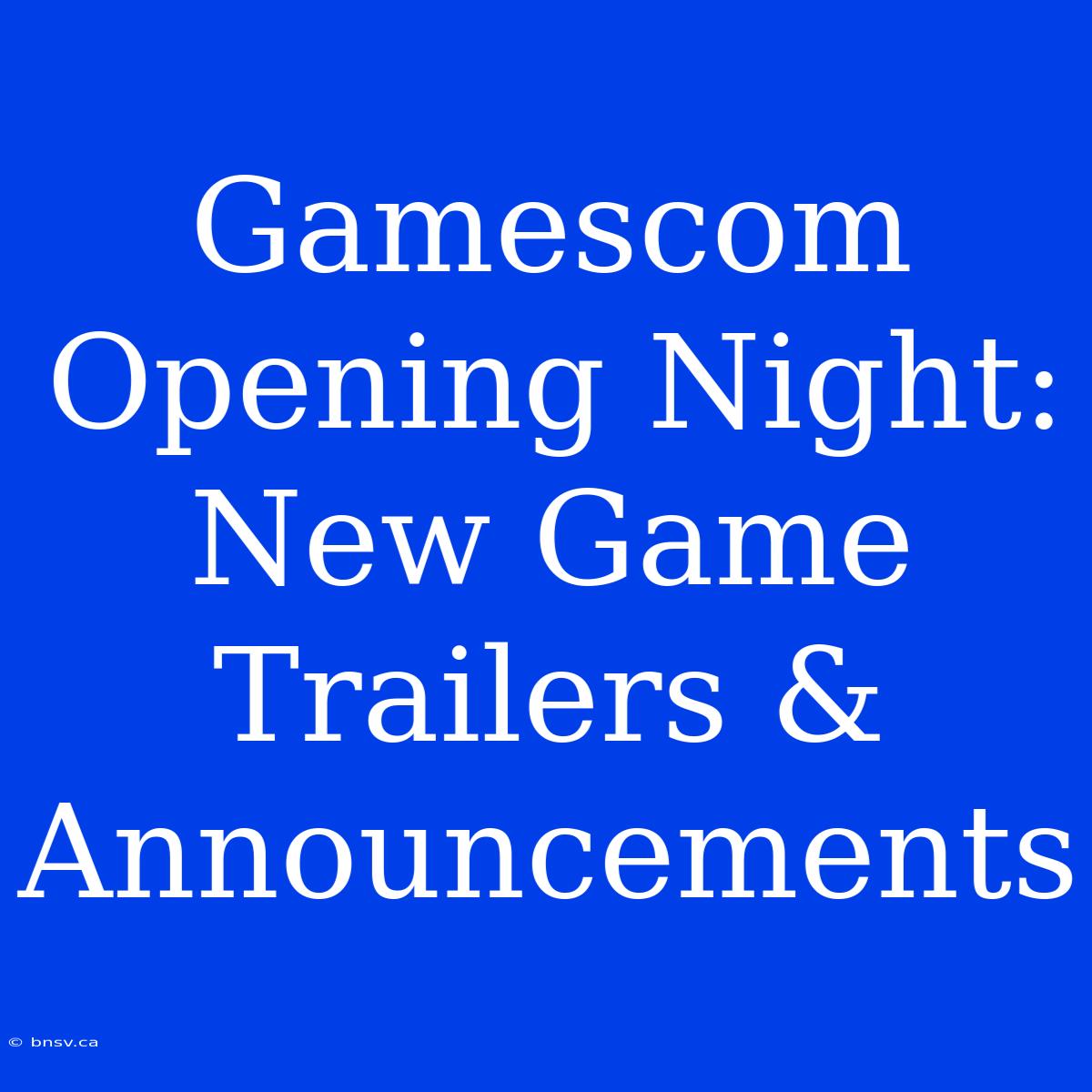 Gamescom Opening Night: New Game Trailers & Announcements