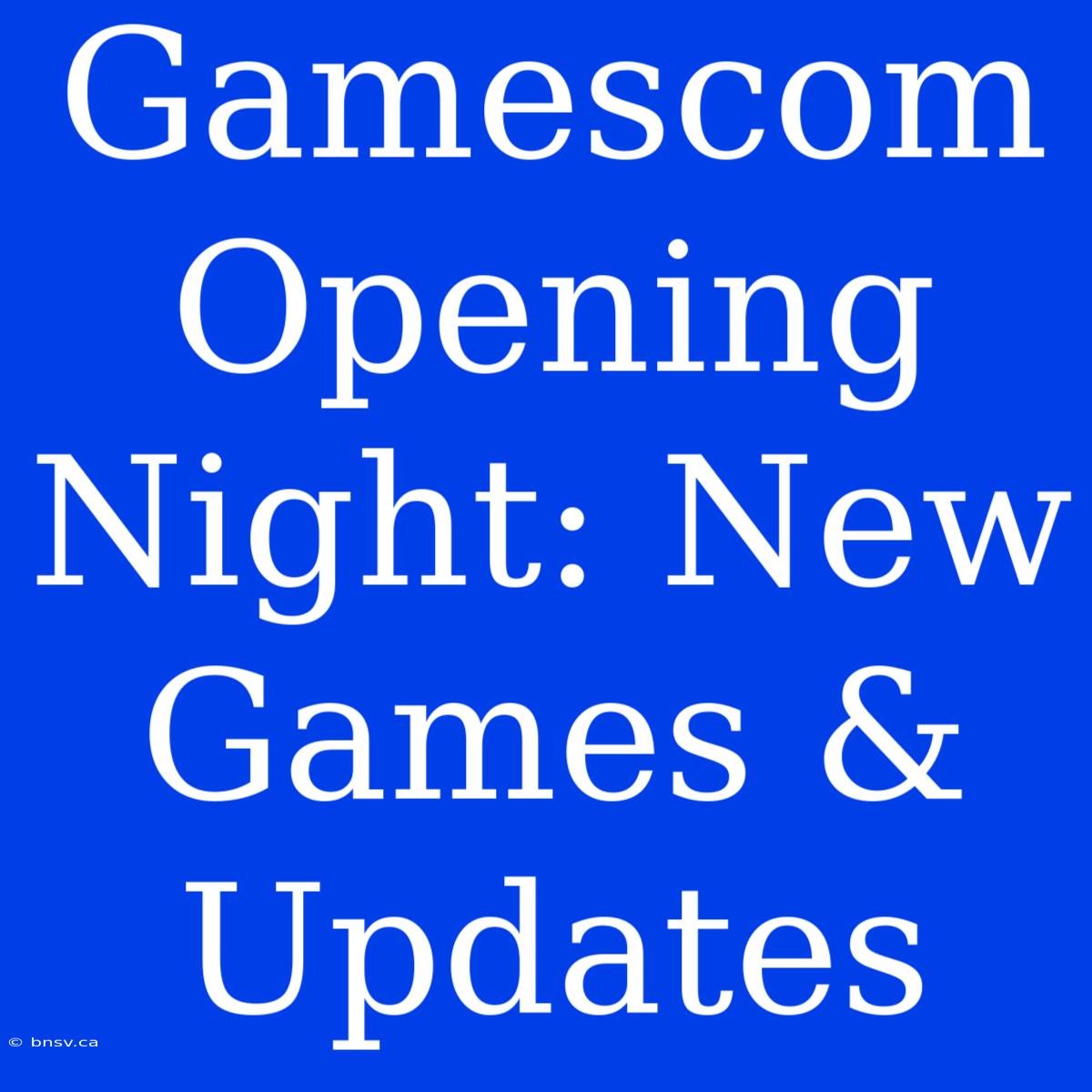 Gamescom Opening Night: New Games & Updates