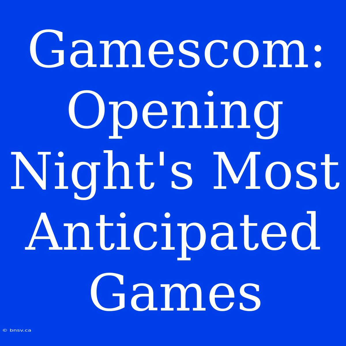 Gamescom: Opening Night's Most Anticipated Games