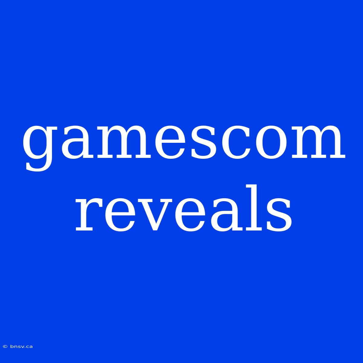 Gamescom Reveals