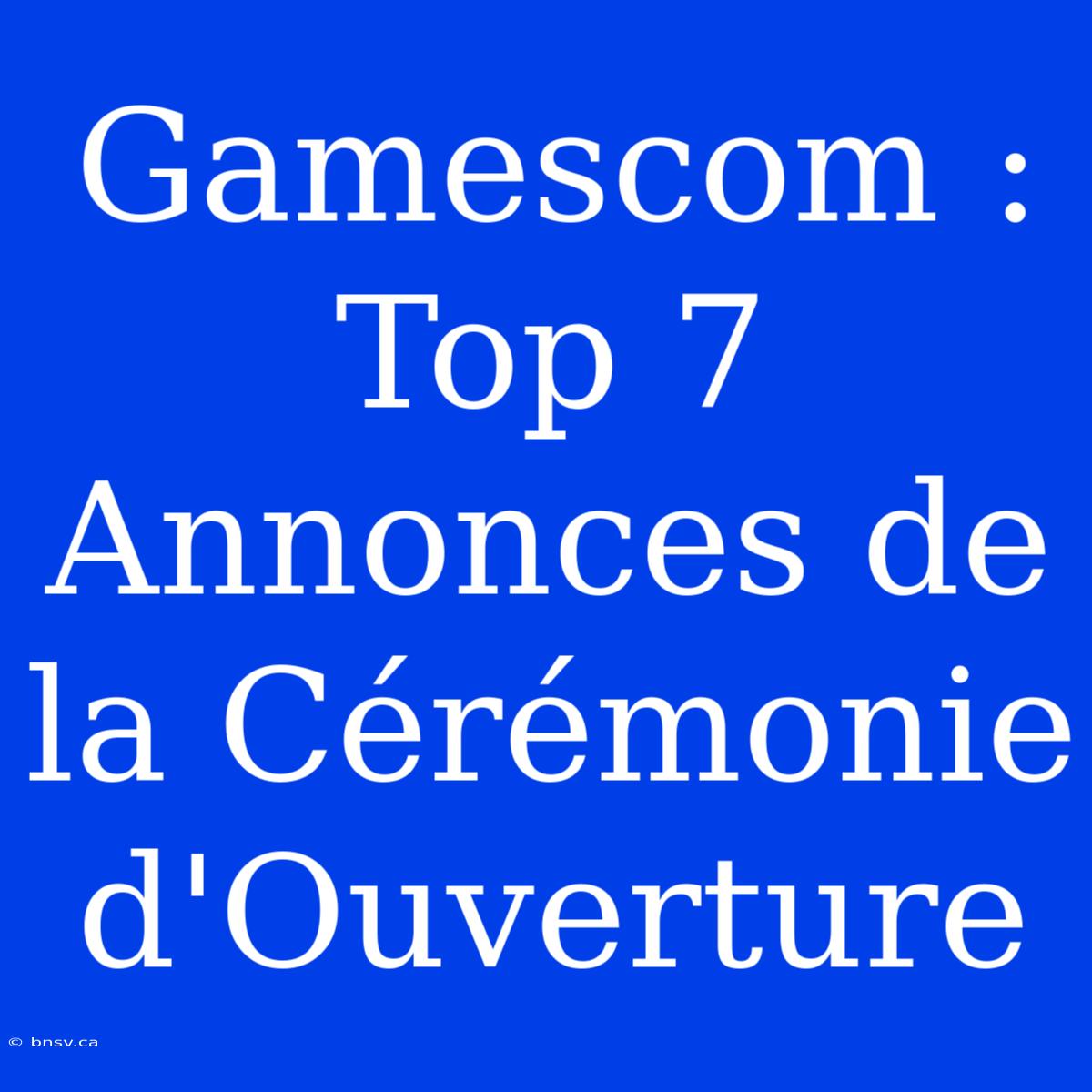 Gamescom : Top 7 Annonces De La Cérémonie D'Ouverture