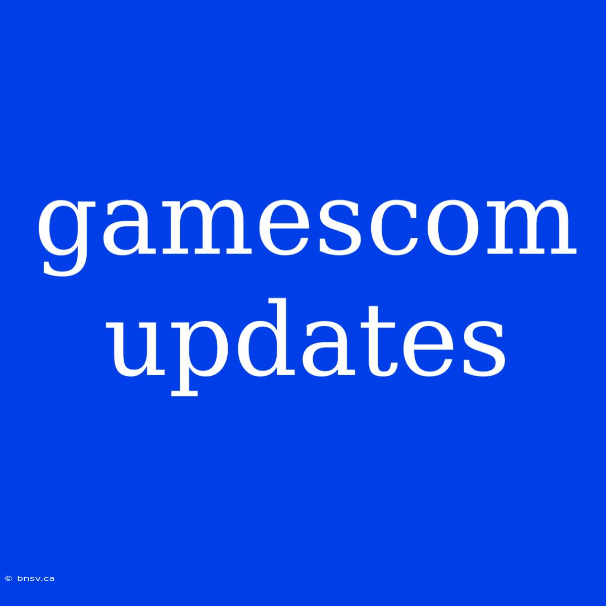 Gamescom Updates