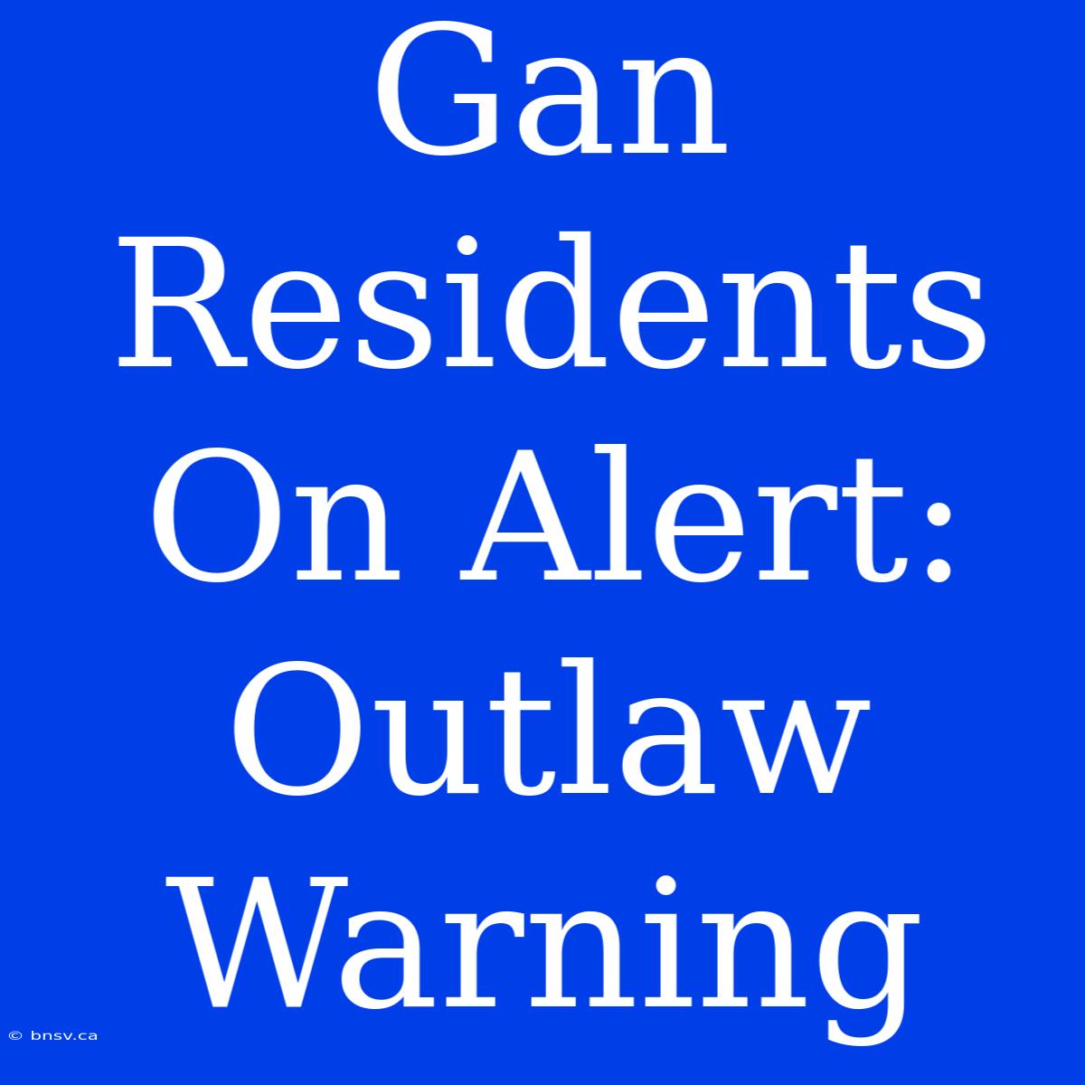 Gan Residents On Alert: Outlaw Warning