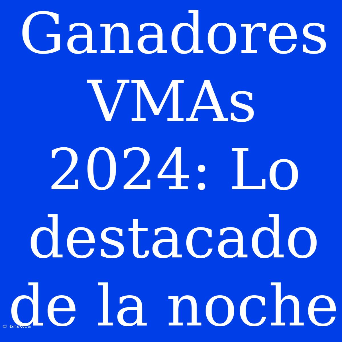 Ganadores VMAs 2024: Lo Destacado De La Noche