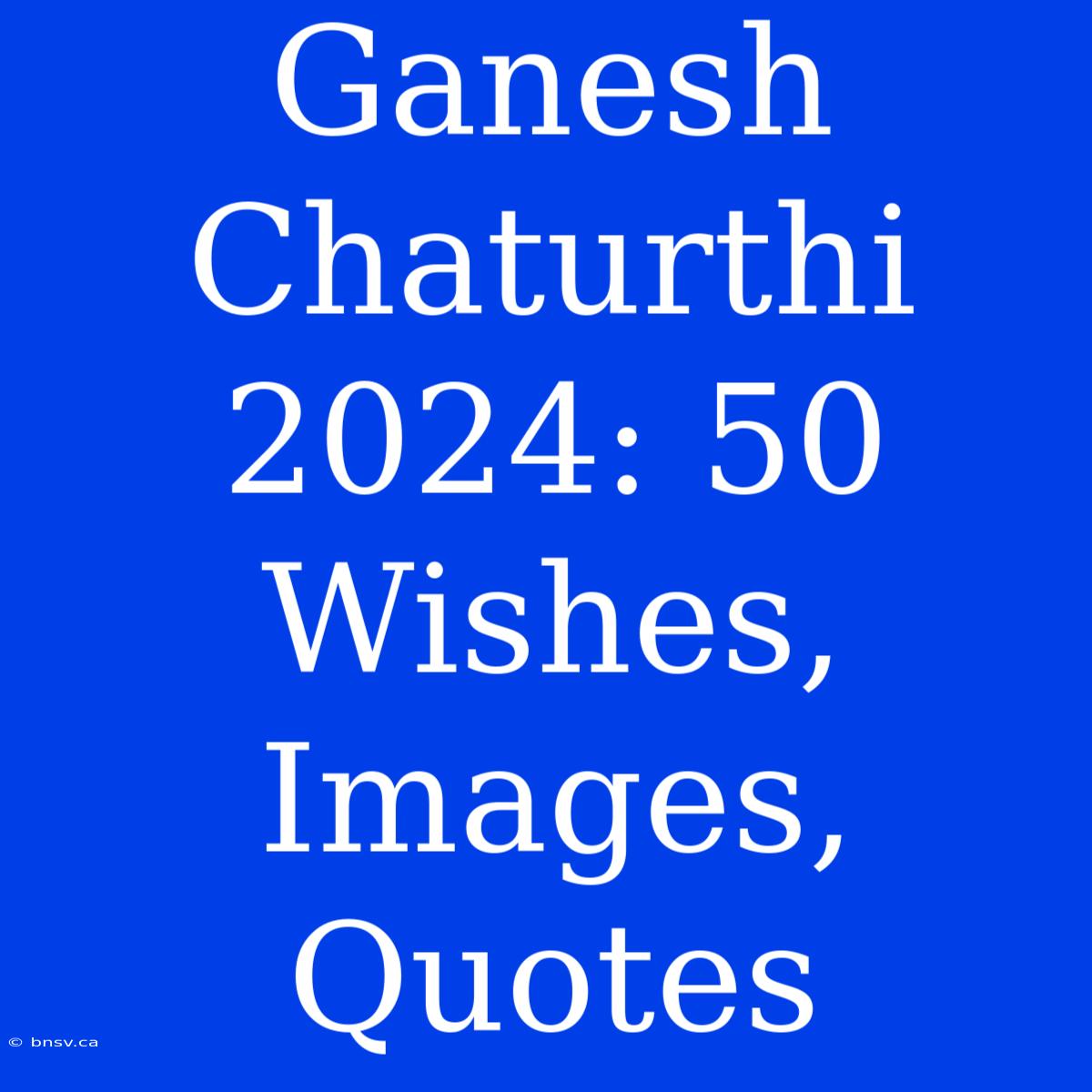 Ganesh Chaturthi 2024: 50 Wishes, Images, Quotes