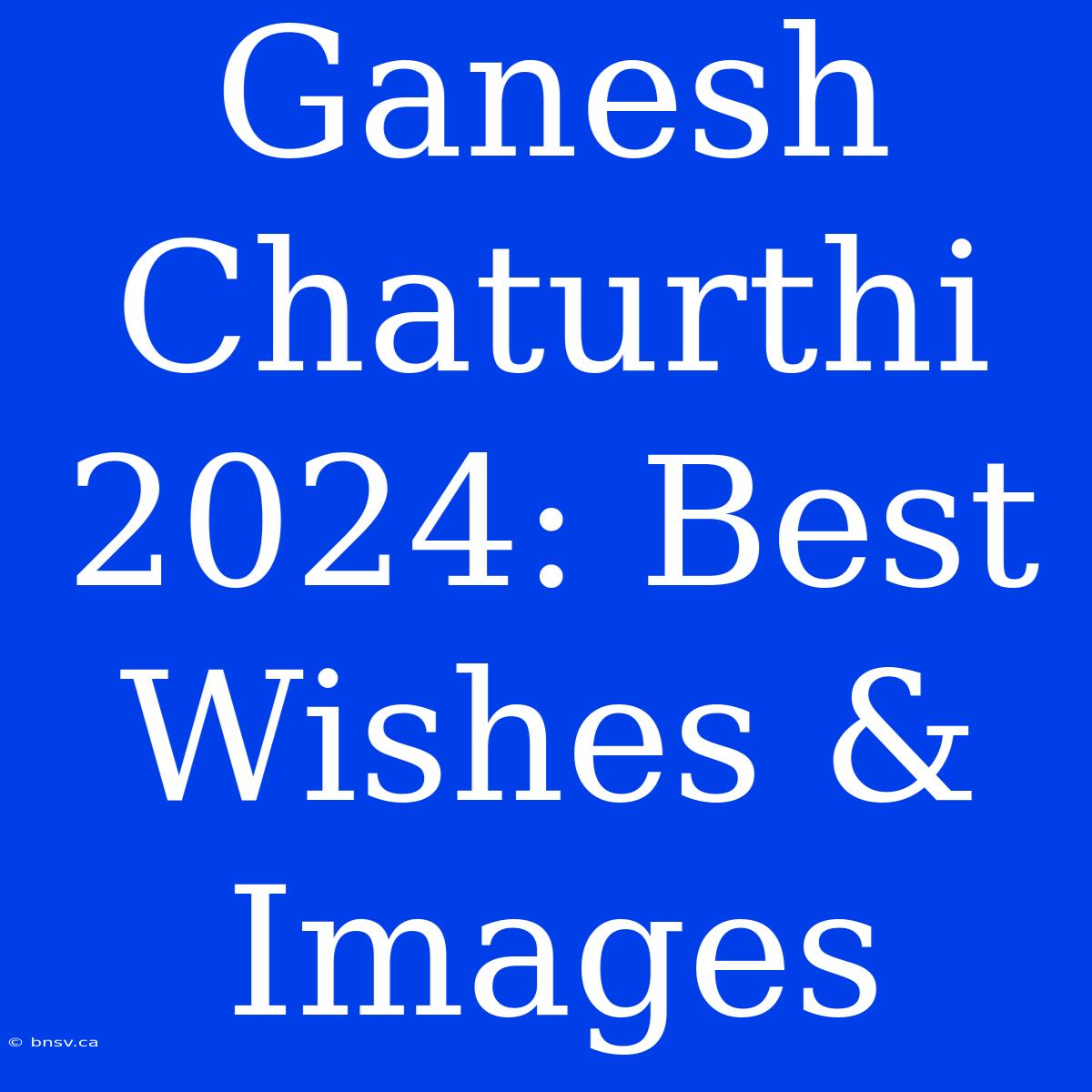 Ganesh Chaturthi 2024: Best Wishes & Images