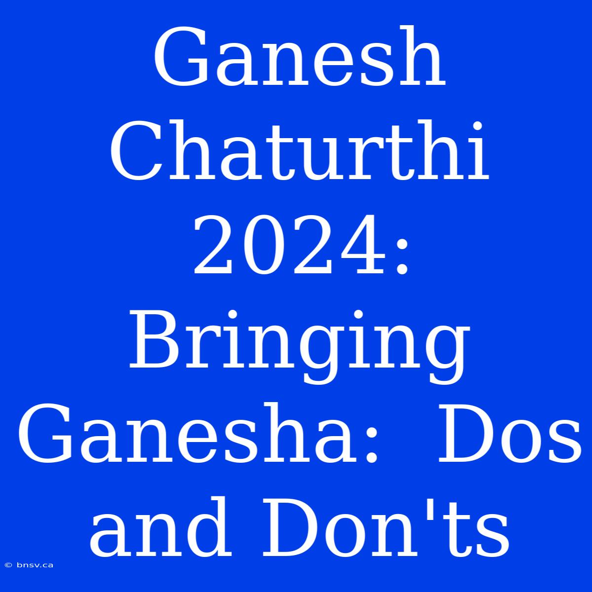 Ganesh Chaturthi 2024:  Bringing Ganesha:  Dos And Don'ts