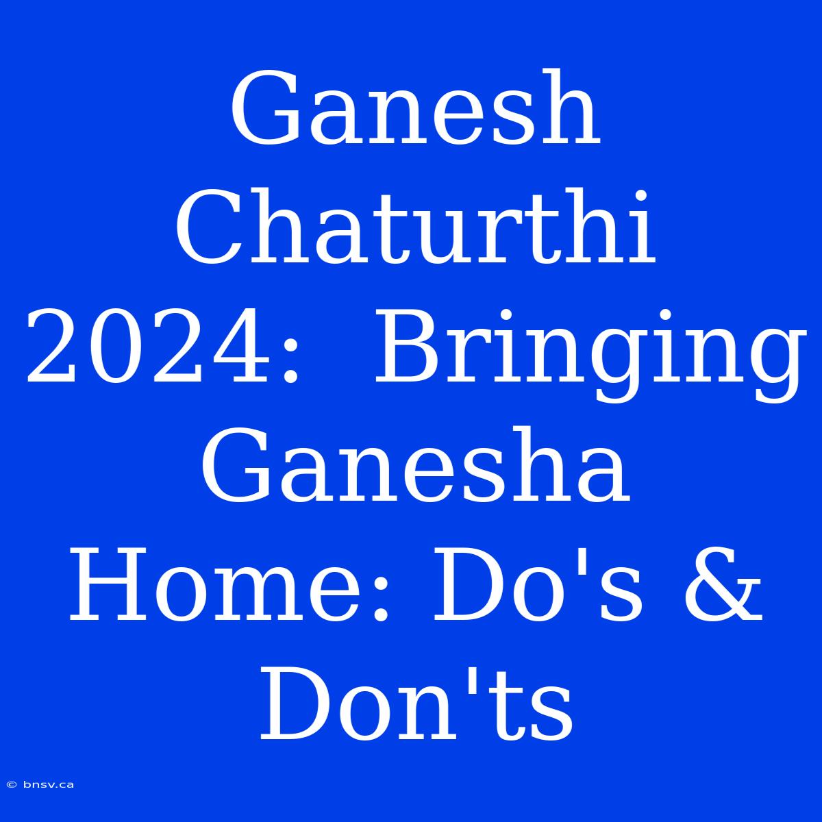 Ganesh Chaturthi 2024:  Bringing Ganesha Home: Do's & Don'ts