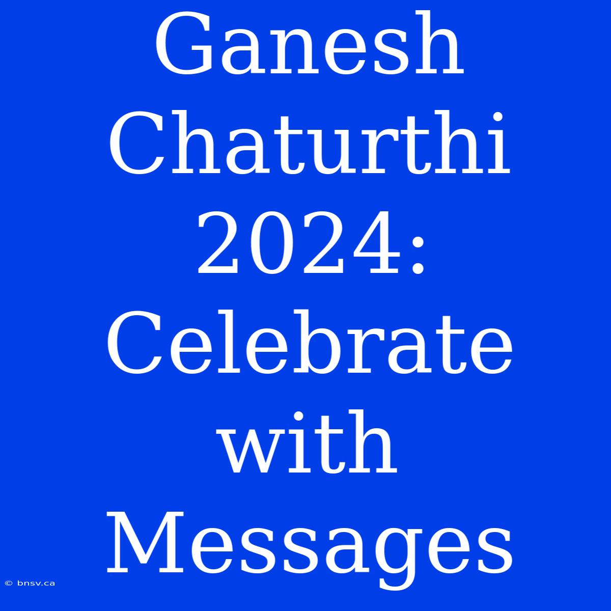 Ganesh Chaturthi 2024:  Celebrate With Messages