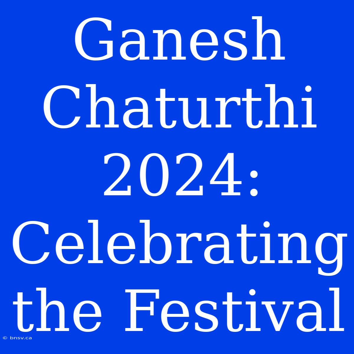 Ganesh Chaturthi 2024:  Celebrating The Festival