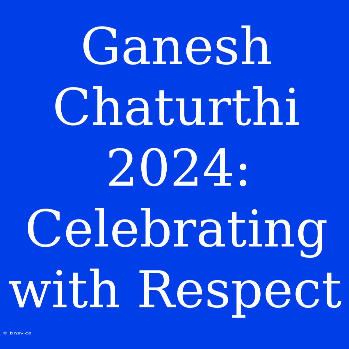 Ganesh Chaturthi 2024:  Celebrating With Respect