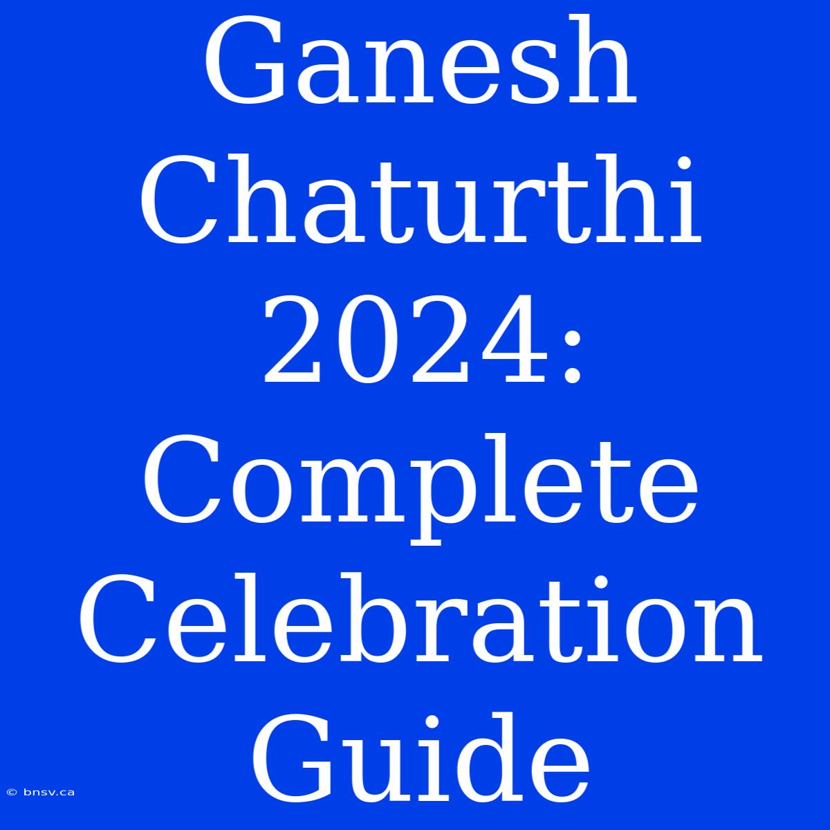 Ganesh Chaturthi 2024: Complete Celebration Guide