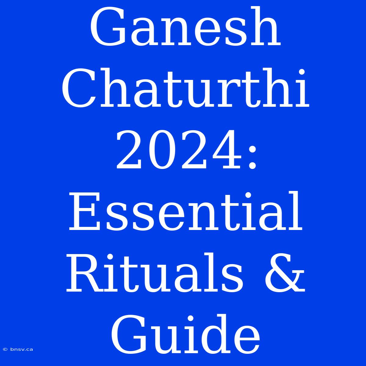 Ganesh Chaturthi 2024:  Essential Rituals & Guide