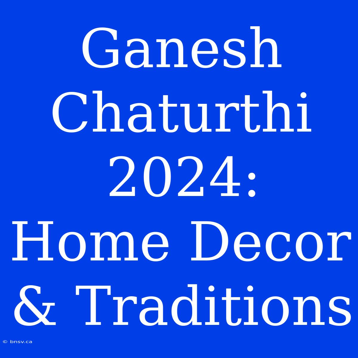 Ganesh Chaturthi 2024:  Home Decor & Traditions