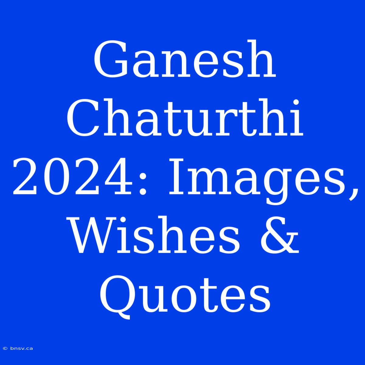 Ganesh Chaturthi 2024: Images, Wishes & Quotes