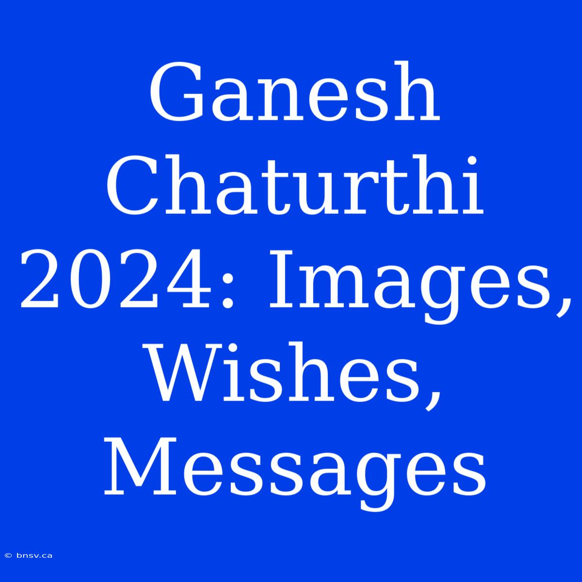 Ganesh Chaturthi 2024: Images, Wishes, Messages