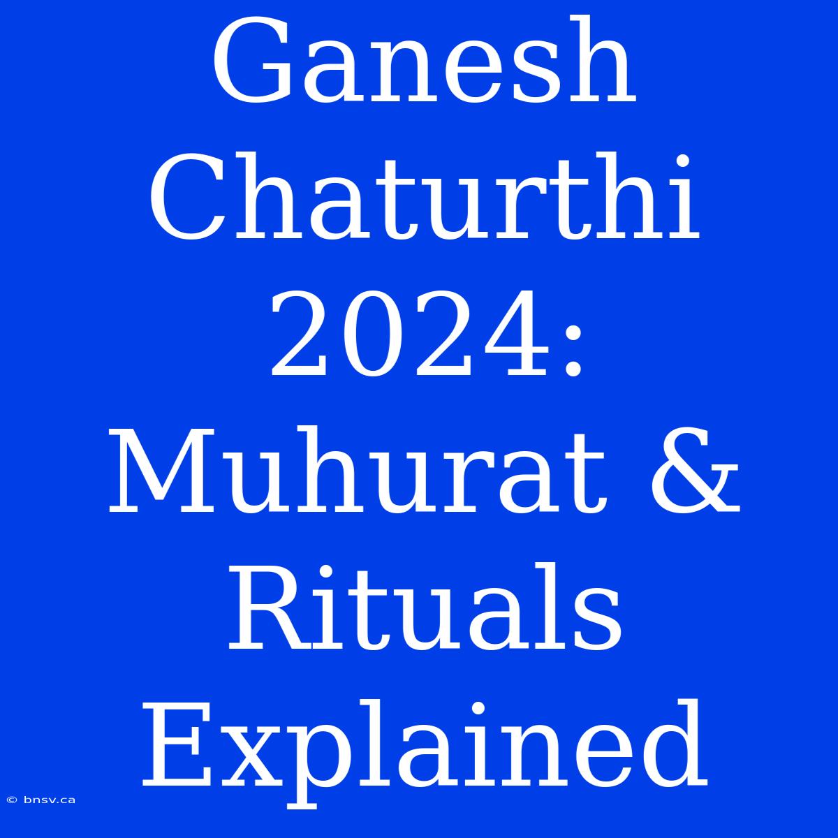 Ganesh Chaturthi 2024:  Muhurat & Rituals Explained