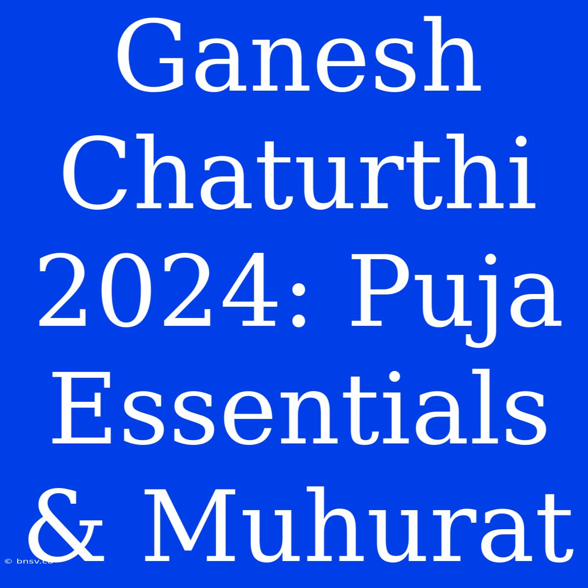 Ganesh Chaturthi 2024: Puja Essentials & Muhurat