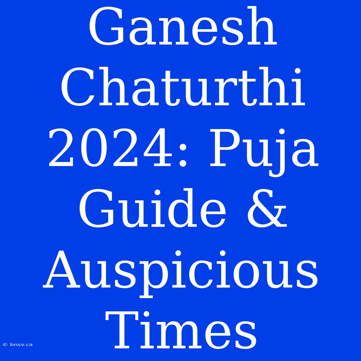 Ganesh Chaturthi 2024: Puja Guide & Auspicious Times