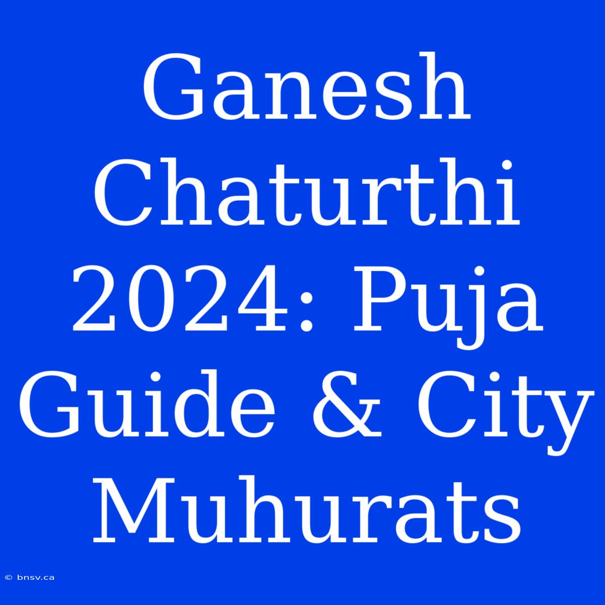 Ganesh Chaturthi 2024: Puja Guide & City Muhurats