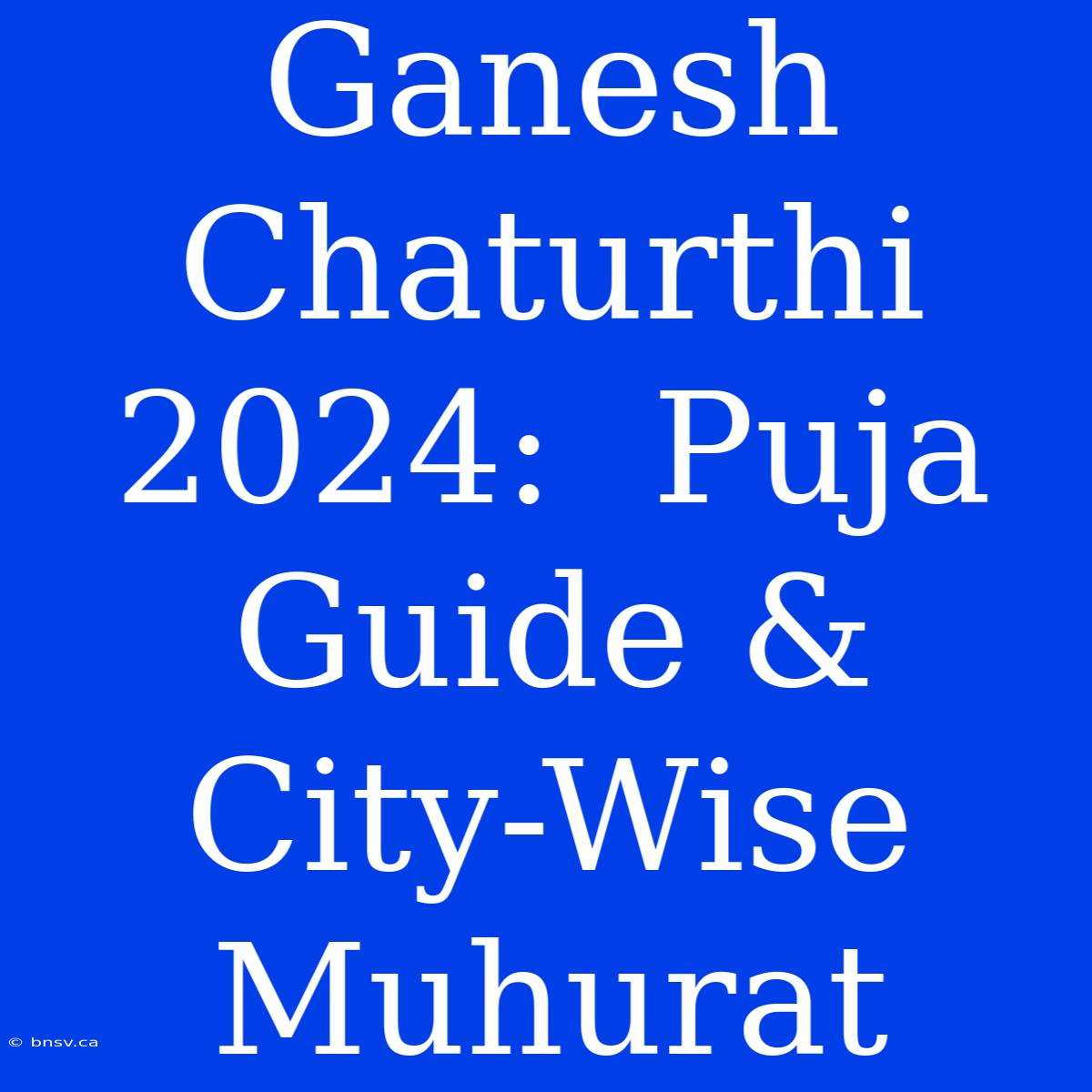 Ganesh Chaturthi 2024:  Puja Guide & City-Wise Muhurat