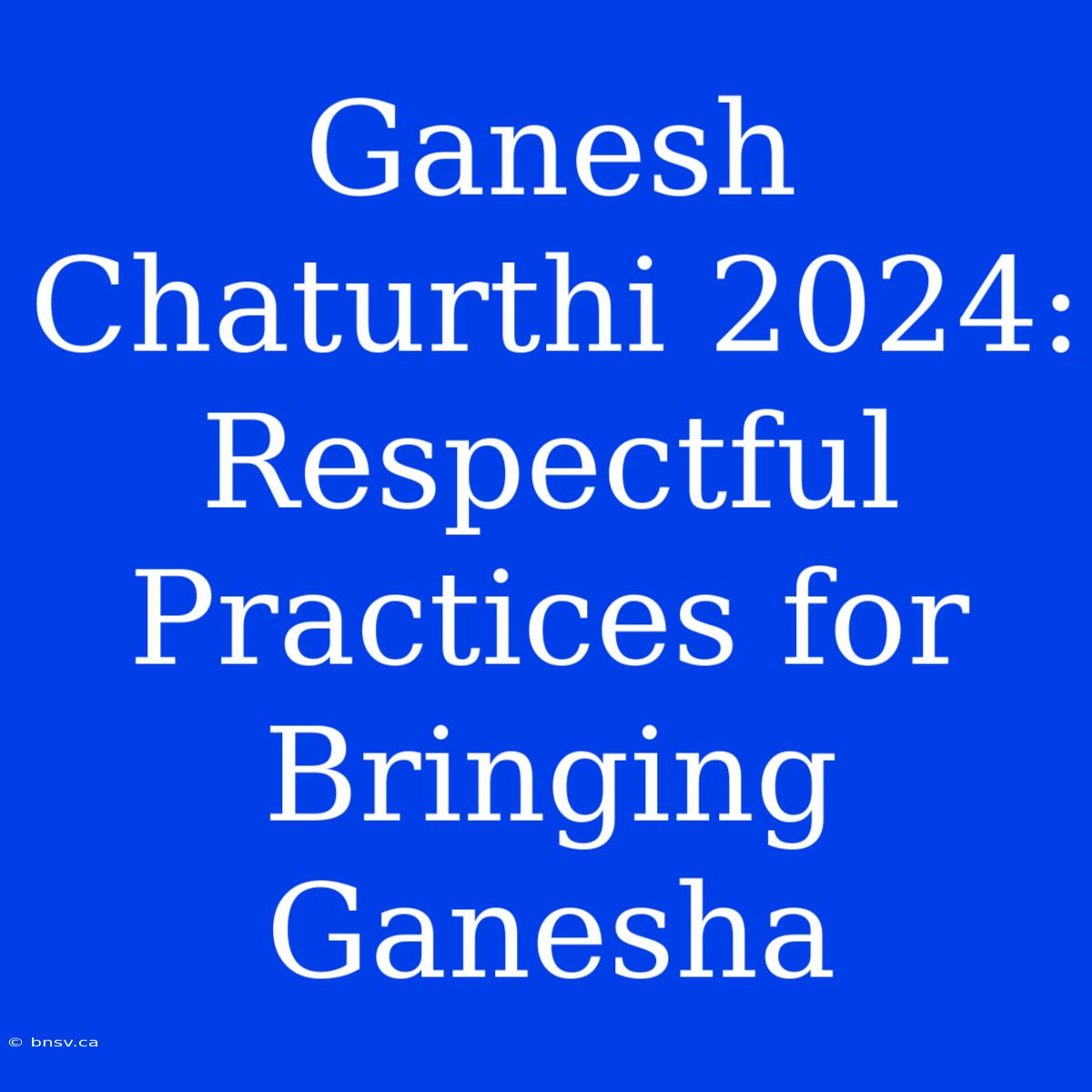 Ganesh Chaturthi 2024:  Respectful Practices For Bringing Ganesha