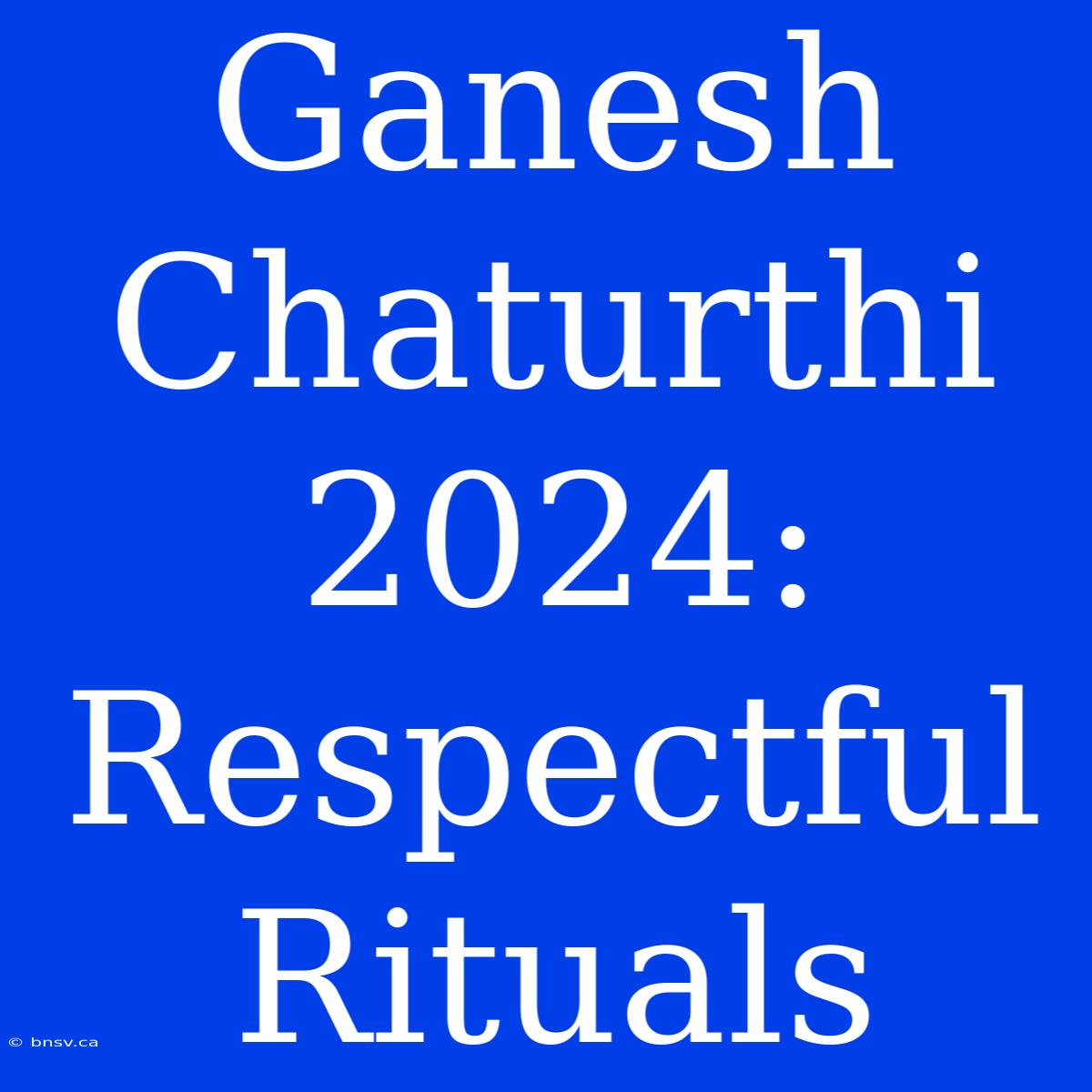 Ganesh Chaturthi 2024:  Respectful Rituals