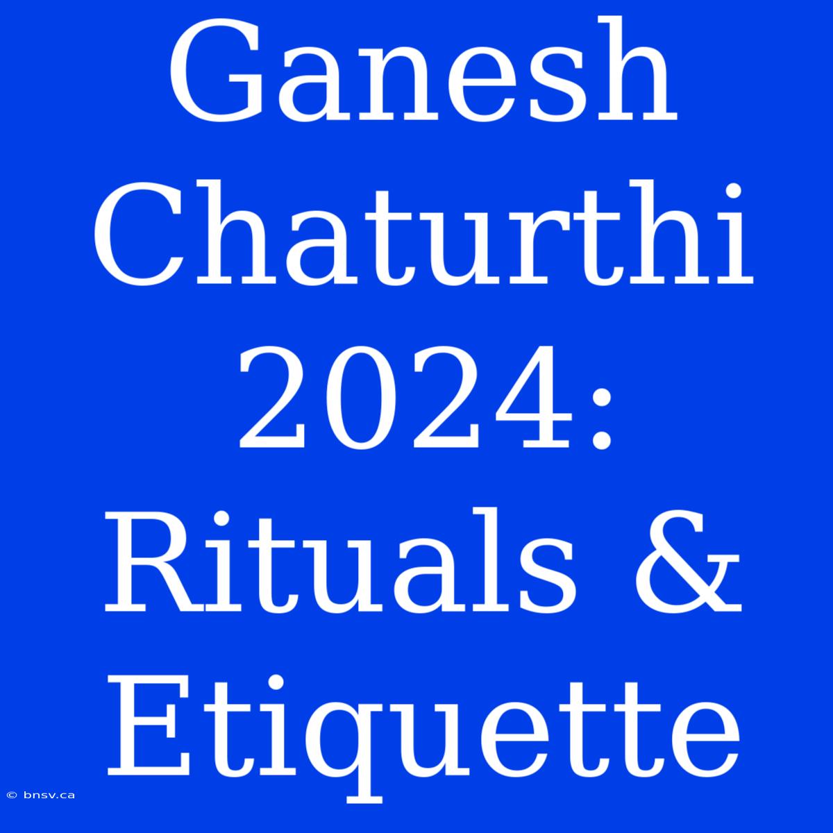 Ganesh Chaturthi 2024: Rituals & Etiquette