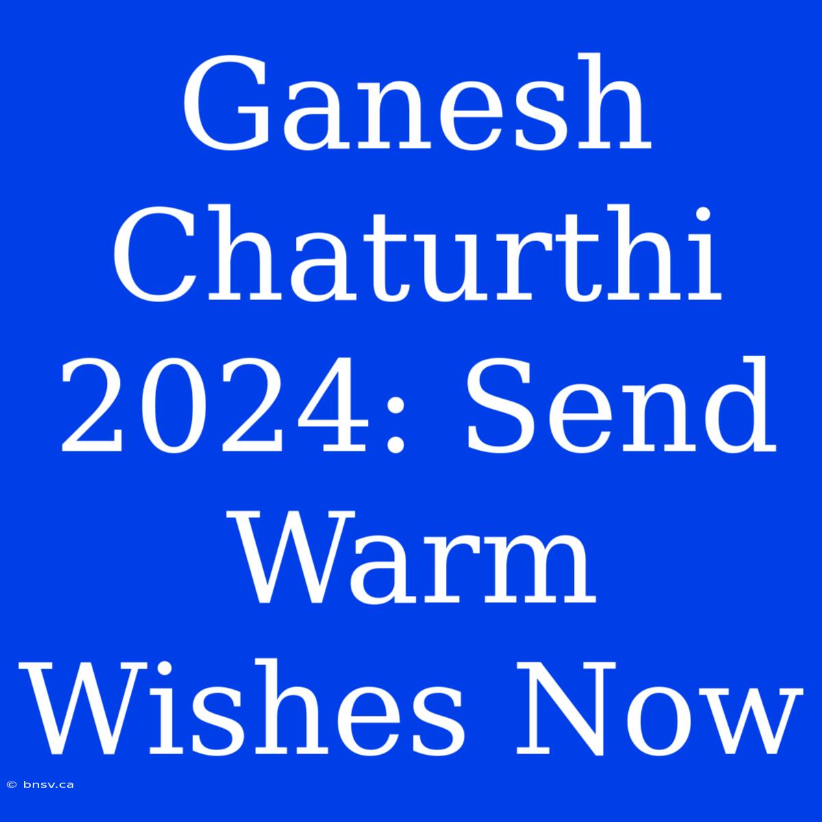 Ganesh Chaturthi 2024: Send Warm Wishes Now