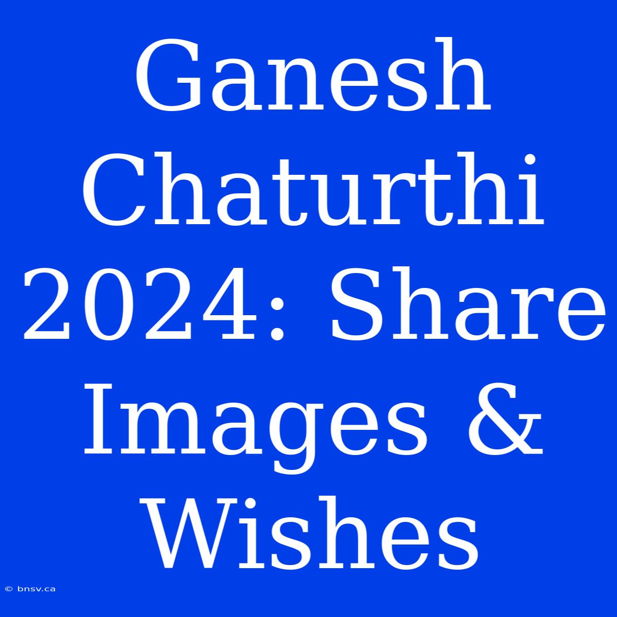 Ganesh Chaturthi 2024: Share Images & Wishes