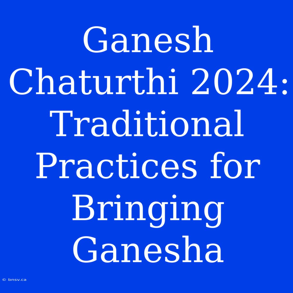 Ganesh Chaturthi 2024:  Traditional Practices For Bringing Ganesha