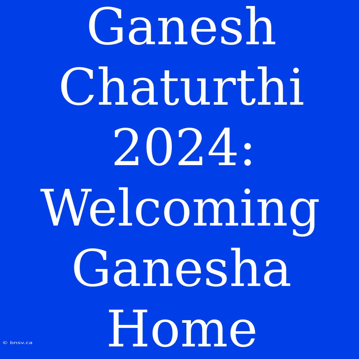 Ganesh Chaturthi 2024:  Welcoming Ganesha Home