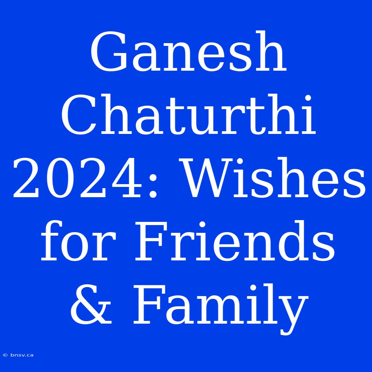 Ganesh Chaturthi 2024: Wishes For Friends & Family