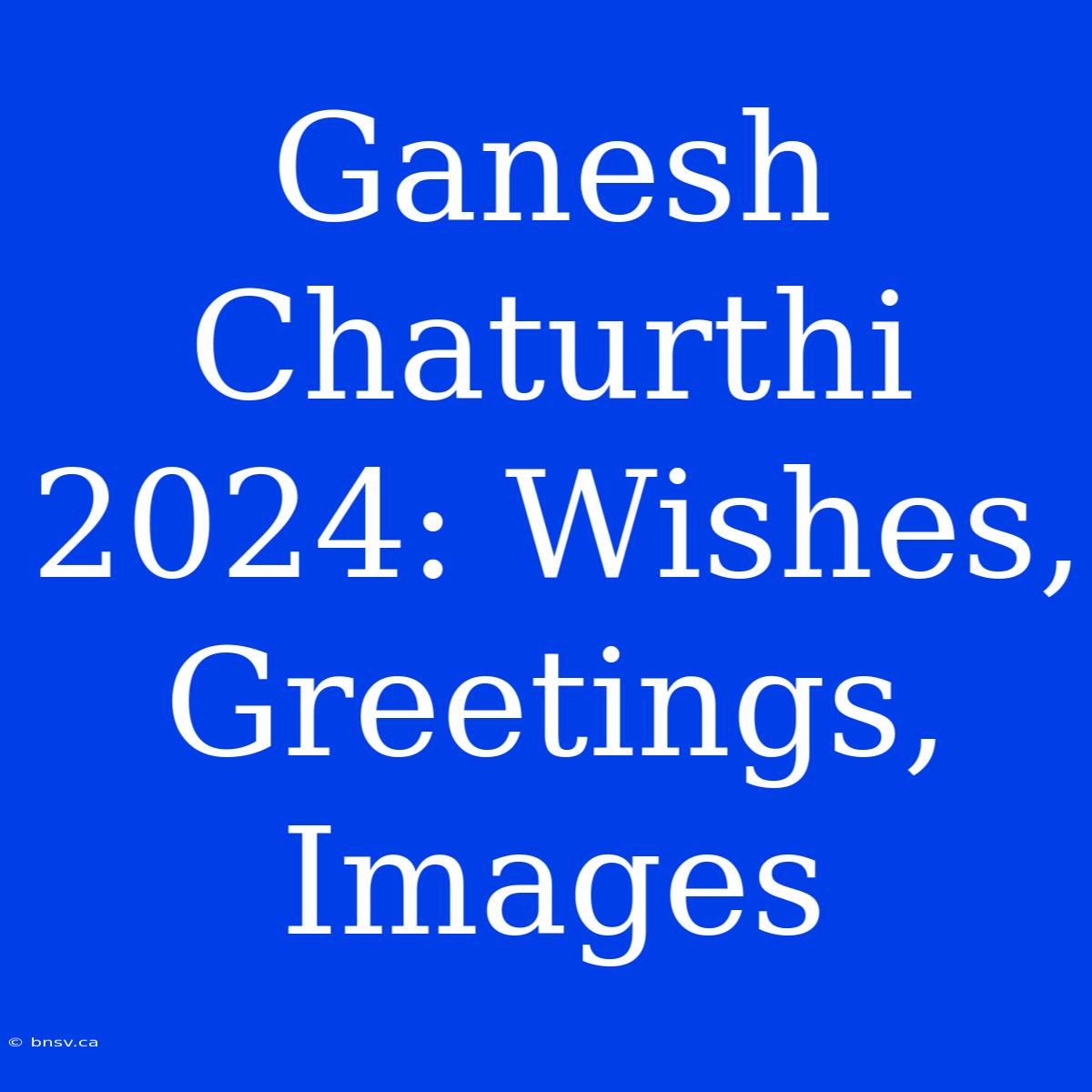 Ganesh Chaturthi 2024: Wishes, Greetings, Images