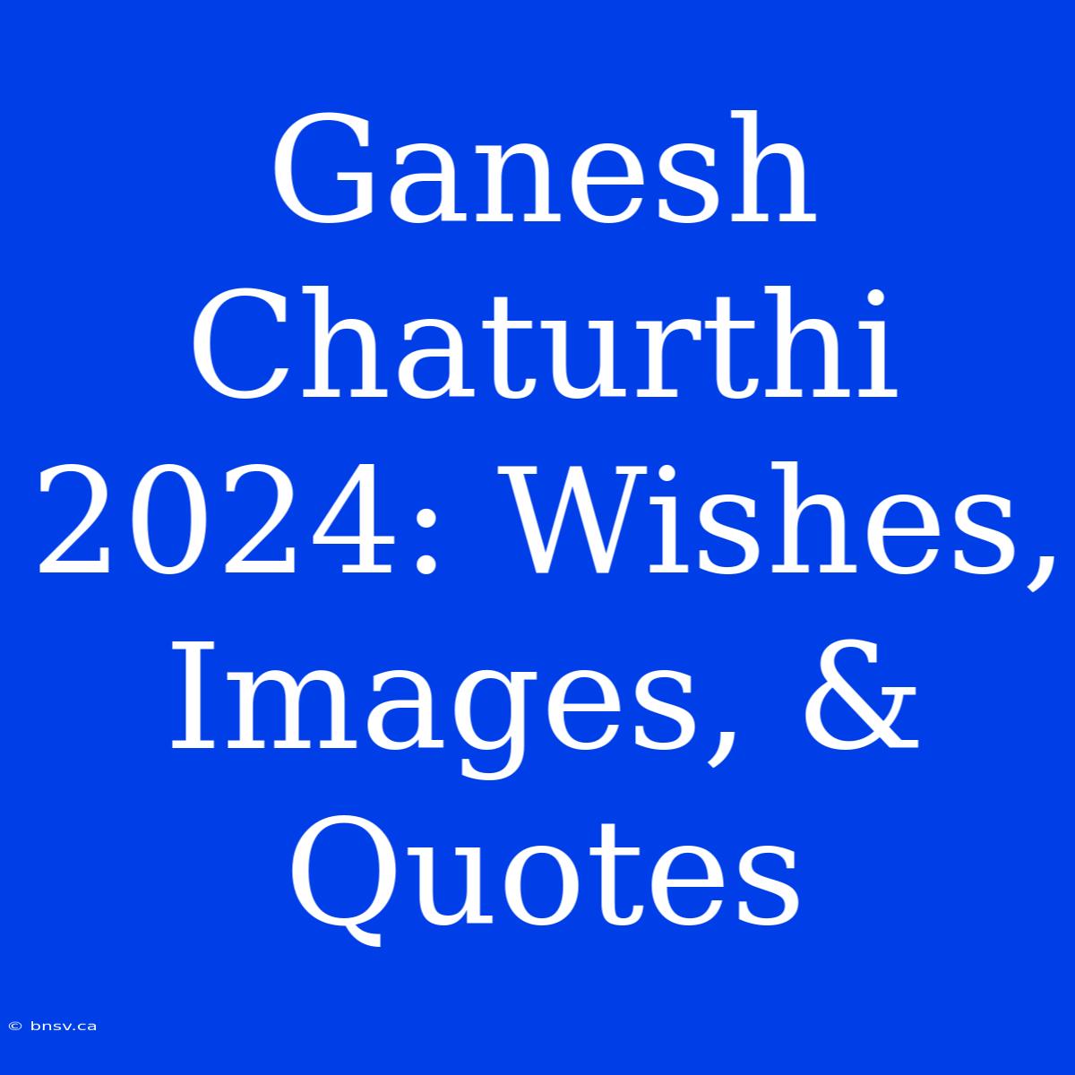 Ganesh Chaturthi 2024: Wishes, Images, & Quotes