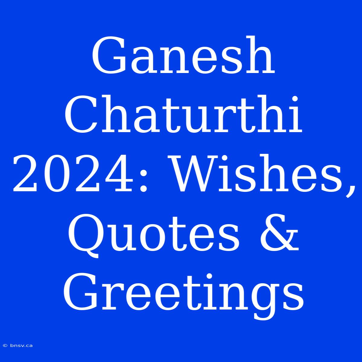 Ganesh Chaturthi 2024: Wishes, Quotes & Greetings