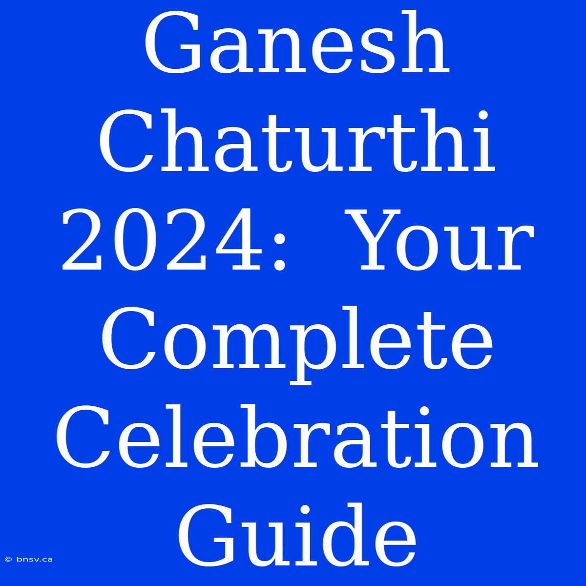 Ganesh Chaturthi 2024:  Your Complete Celebration Guide