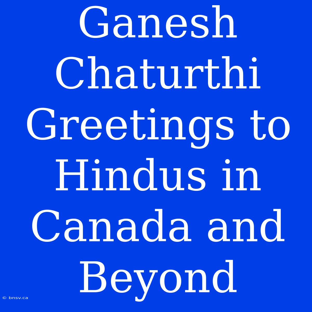 Ganesh Chaturthi Greetings To Hindus In Canada And Beyond