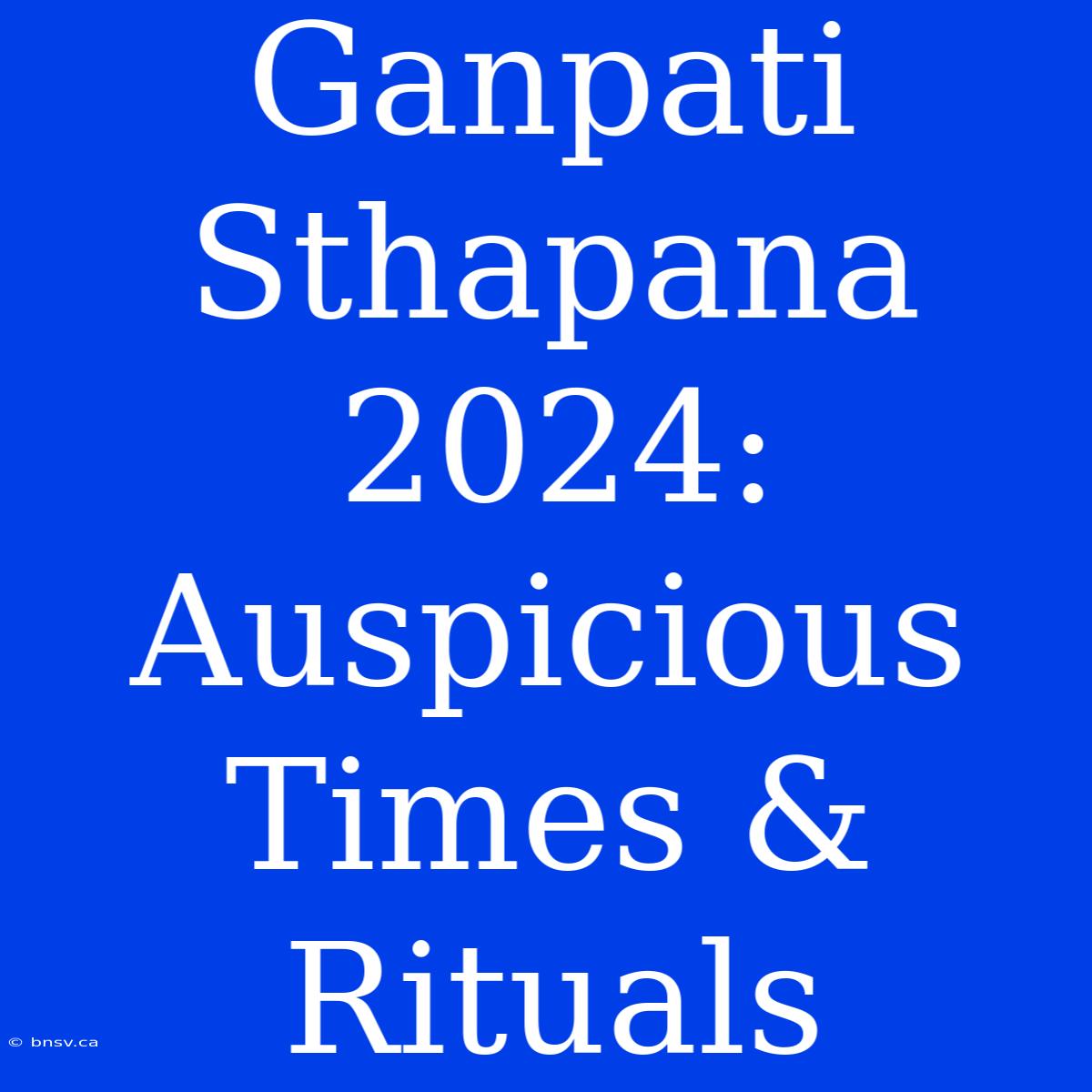 Ganpati Sthapana 2024: Auspicious Times & Rituals