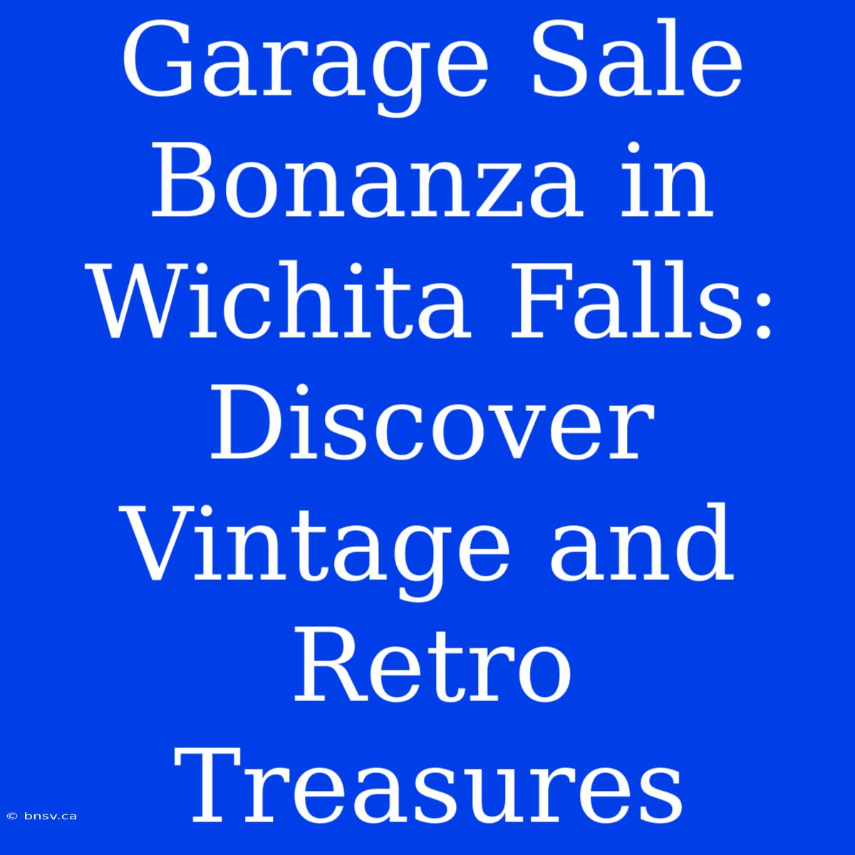 Garage Sale Bonanza In Wichita Falls: Discover Vintage And Retro Treasures