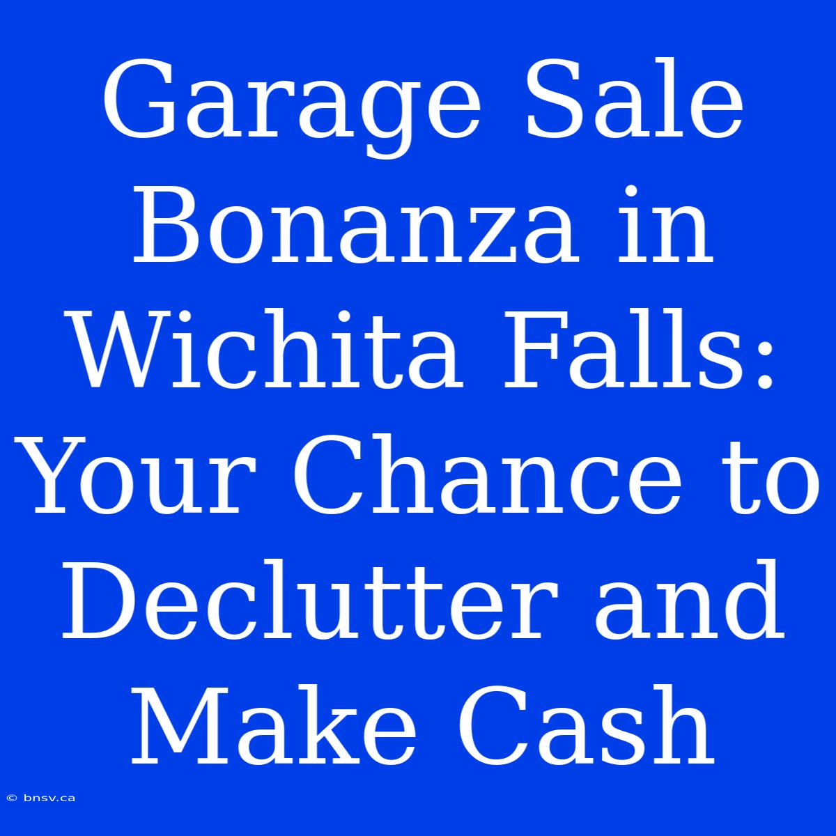 Garage Sale Bonanza In Wichita Falls: Your Chance To Declutter And Make Cash