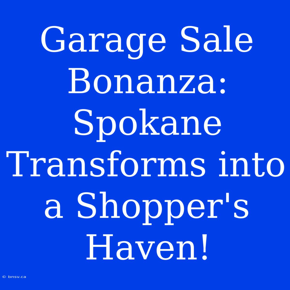 Garage Sale Bonanza: Spokane Transforms Into A Shopper's Haven!