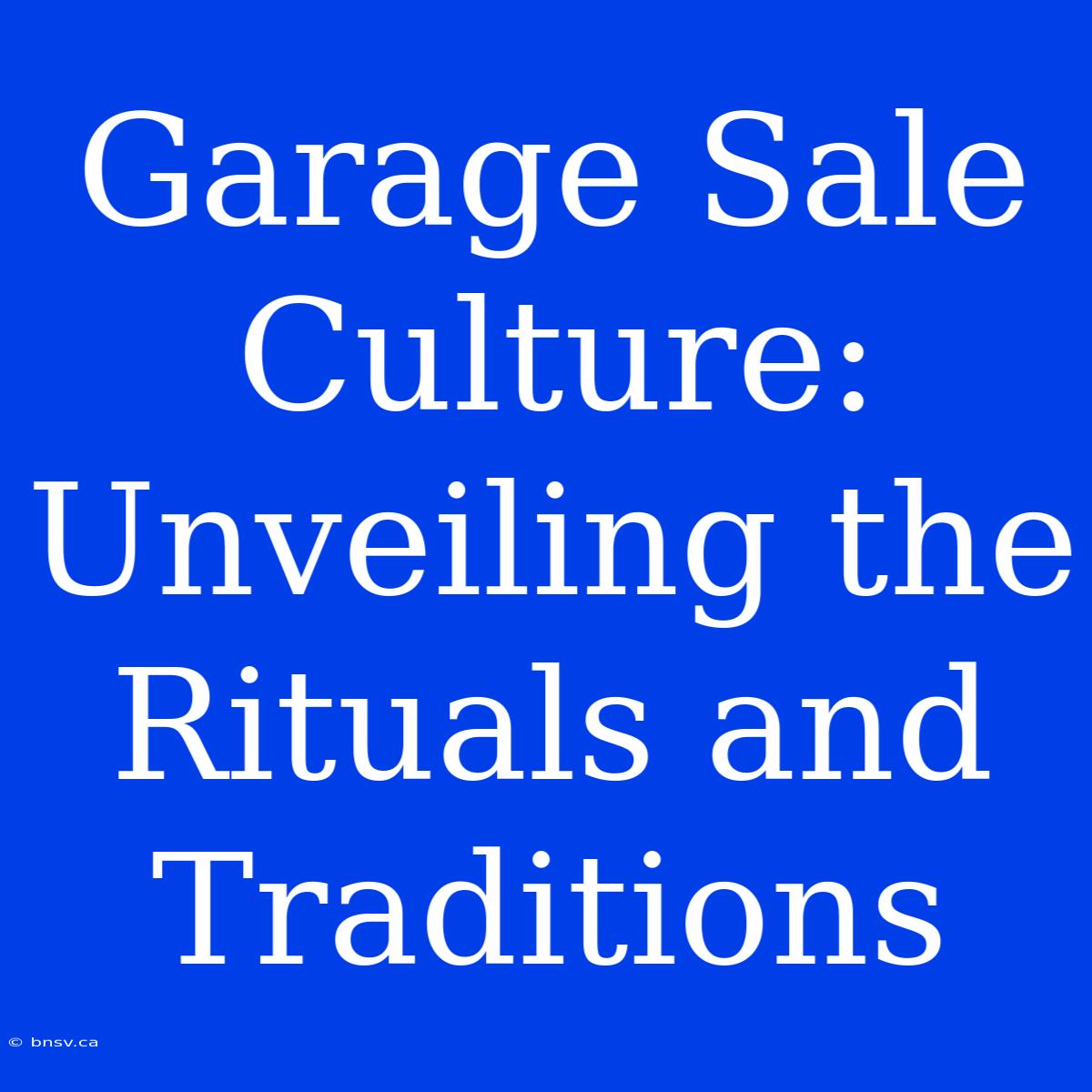 Garage Sale Culture: Unveiling The Rituals And Traditions