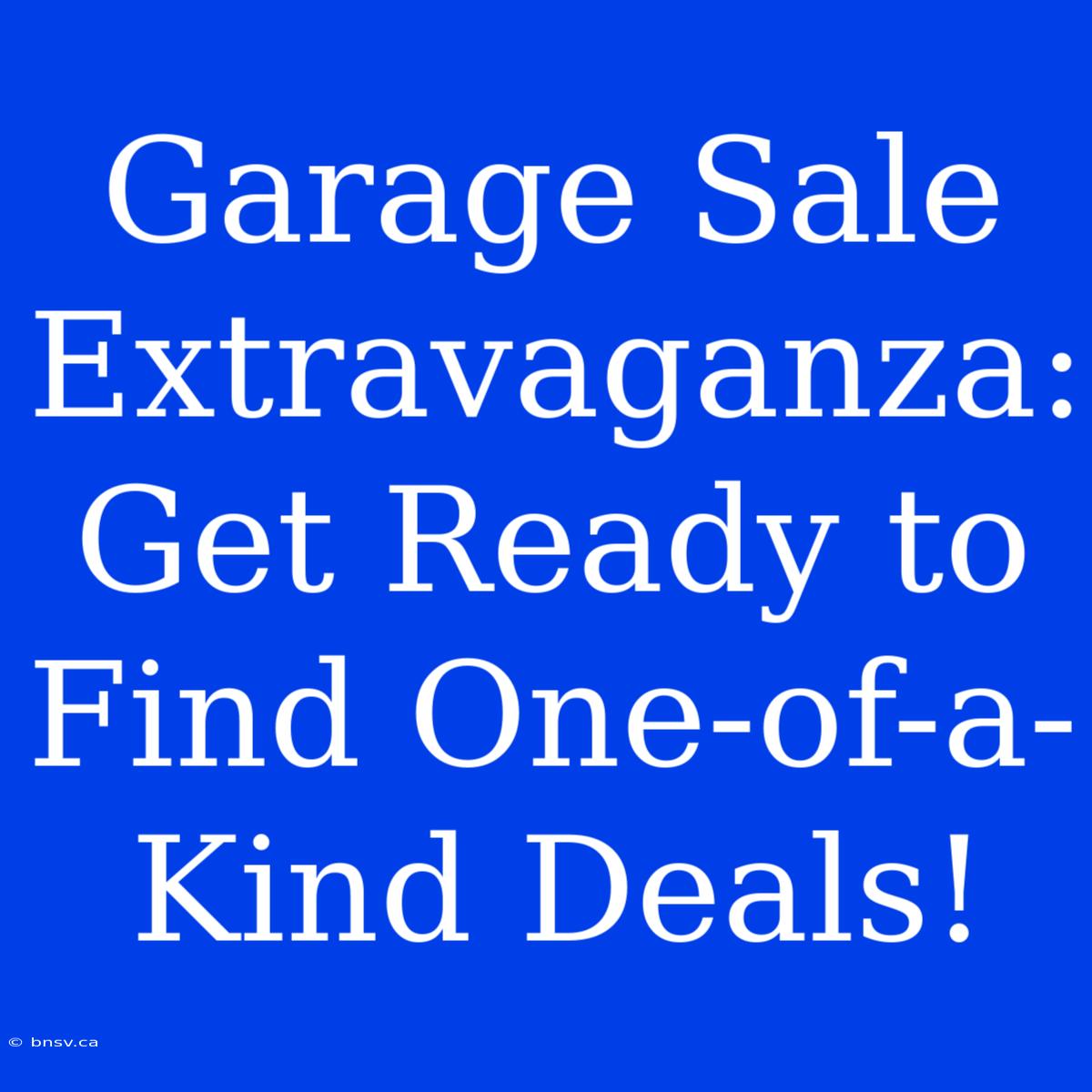 Garage Sale Extravaganza: Get Ready To Find One-of-a-Kind Deals!