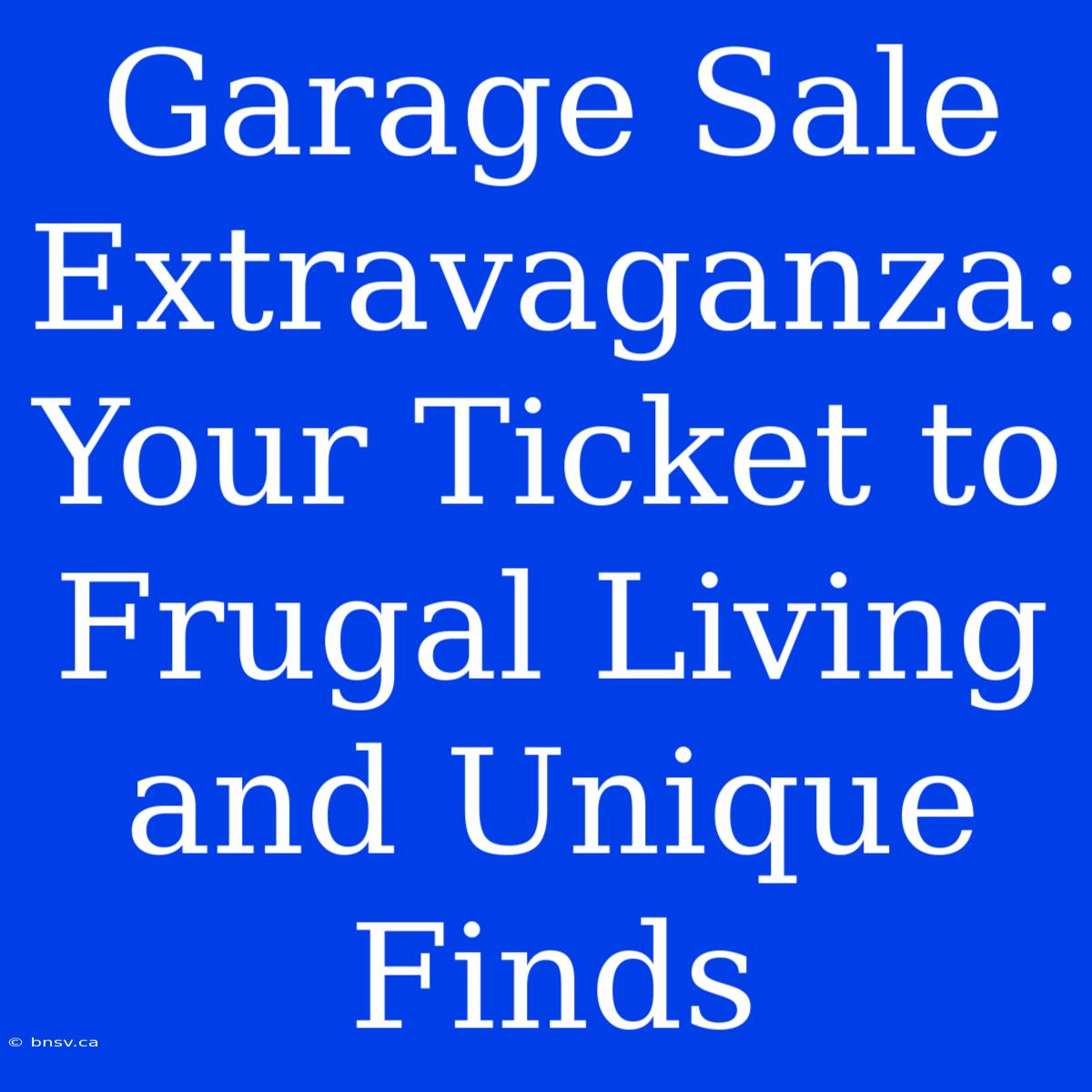 Garage Sale Extravaganza: Your Ticket To Frugal Living And Unique Finds